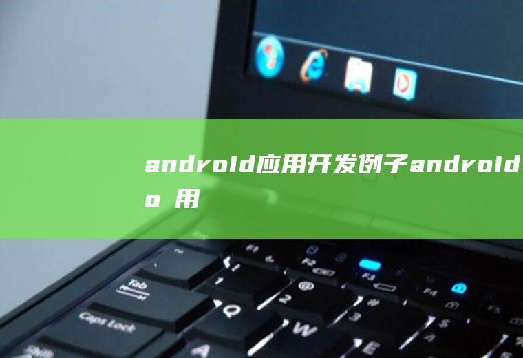 android应用开发例子android应用开发案例