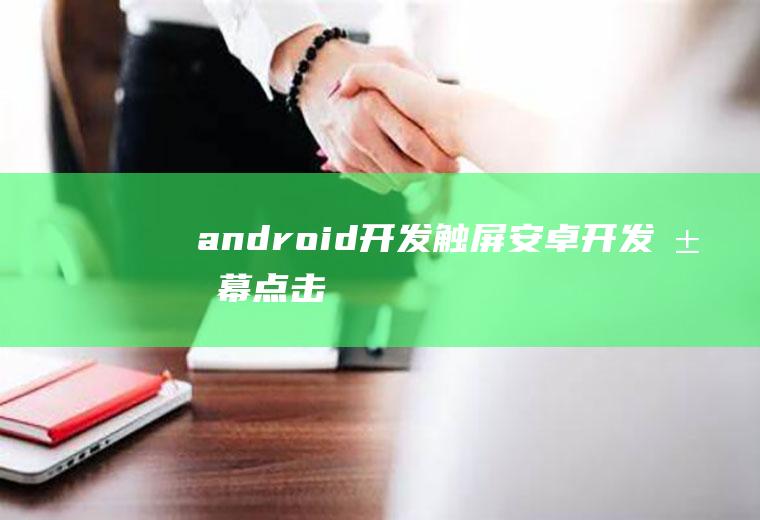 android开发触屏安卓开发屏幕点击
