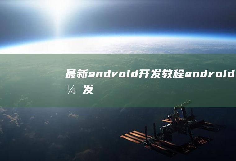 最新android开发教程android开发教程