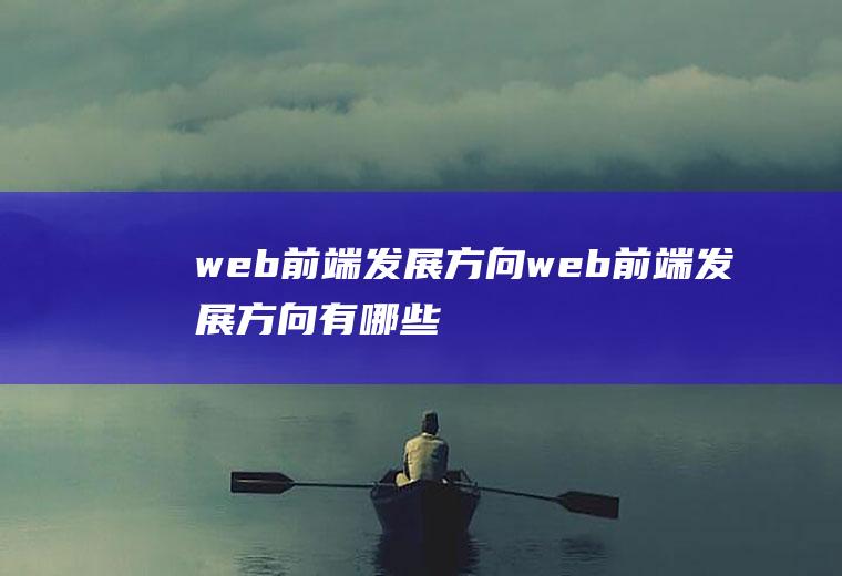 web前端发展方向web前端发展方向有哪些