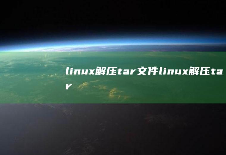 linux解压tar文件linux解压tar文件的命令