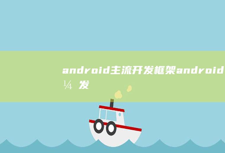 android主流开发框架android开发框架有哪些
