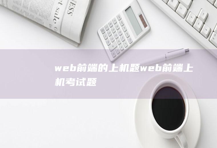 web前端的上机题web前端上机考试题