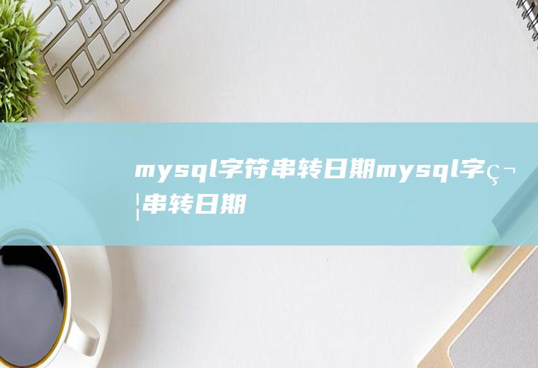 mysql字符串转日期mysql字符串转日期函数