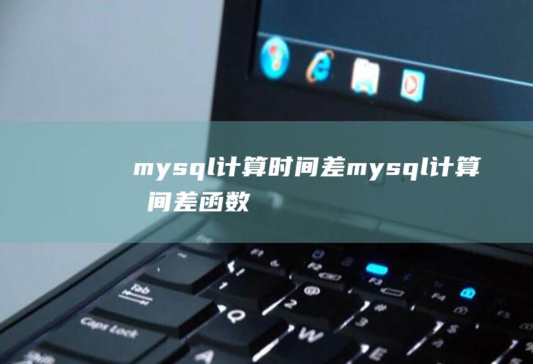 mysql计算时间差mysql计算时间差函数