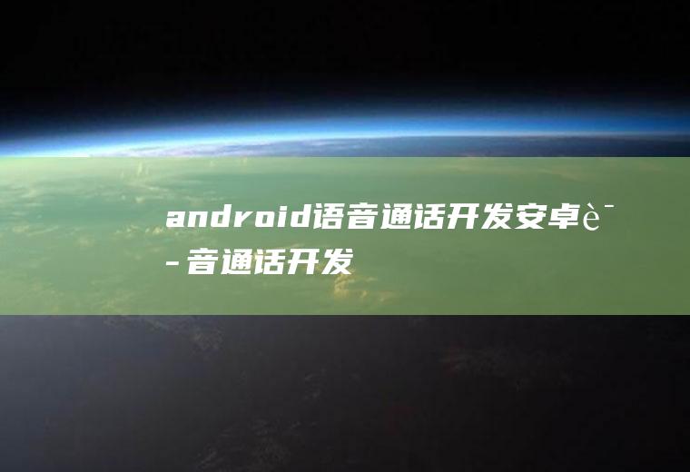 android语音通话开发安卓语音通话开发