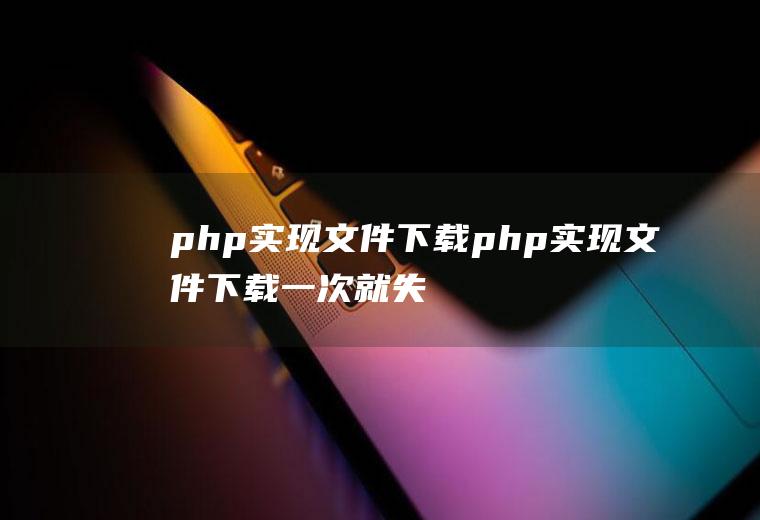 php实现文件下载php实现文件下载一次就失效