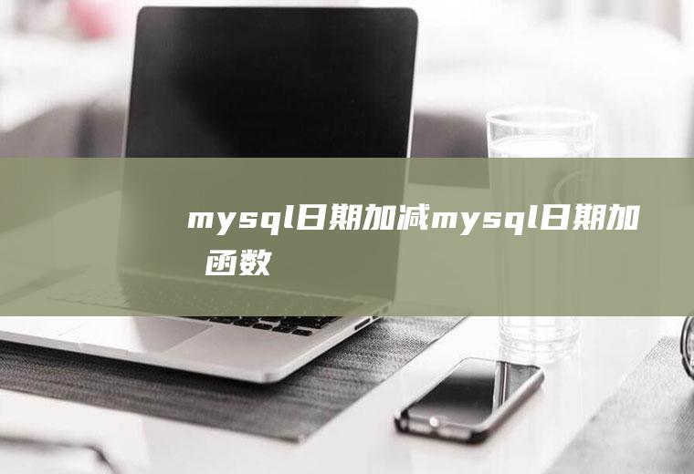 mysql日期加减mysql日期加减函数