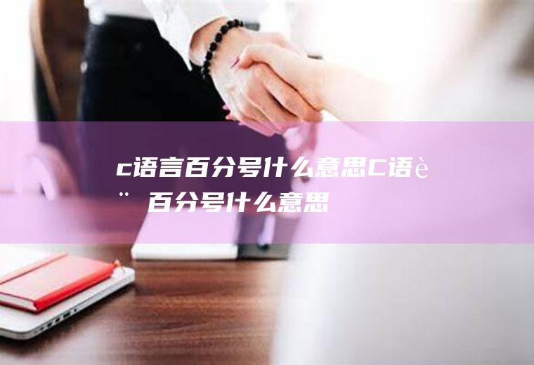c语言百分号什么意思C语言百分号什么意思
