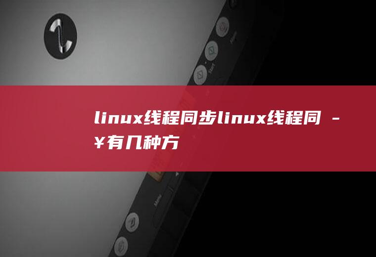linux线程同步linux线程同步有几种方法