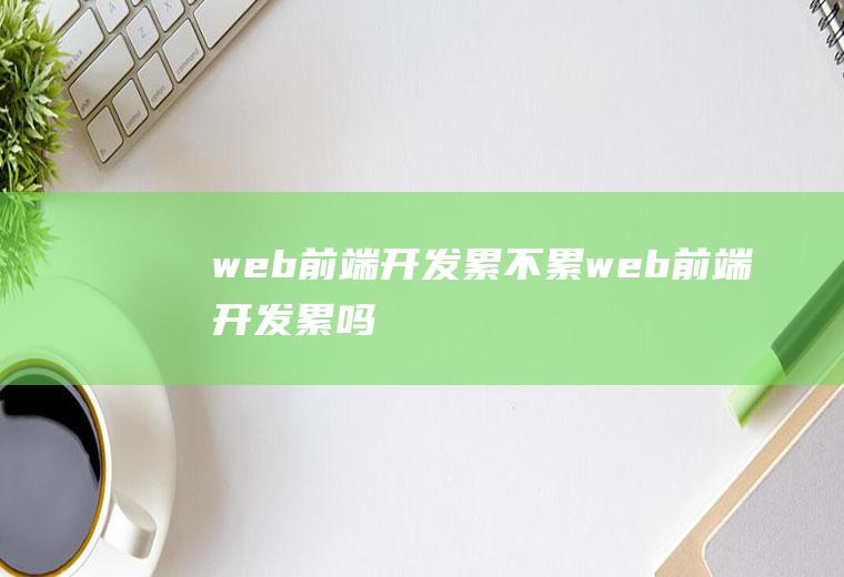 web前端开发累不累web前端开发累吗