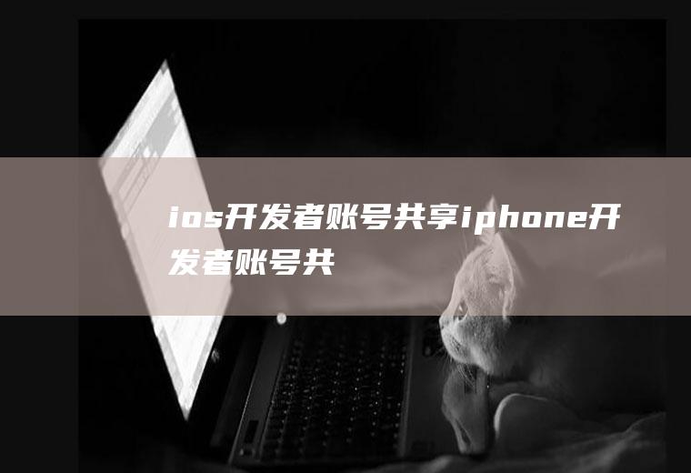 ios开发者账号共享iphone开发者账号共享