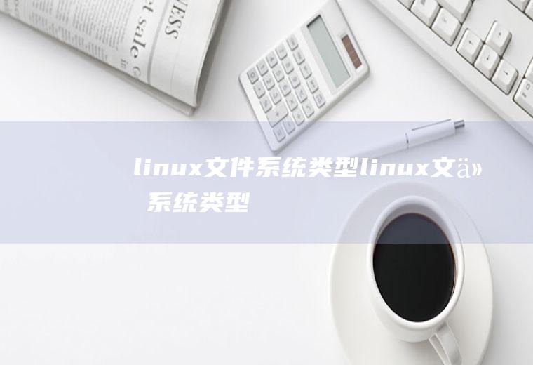 linux文件系统类型linux文件系统类型有哪些