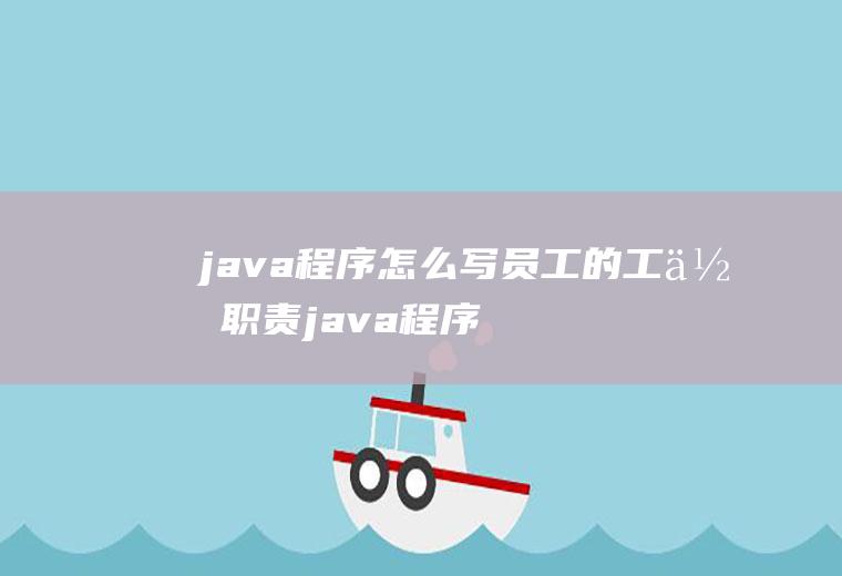 java程序怎么写员工的工作职责java程序怎么写