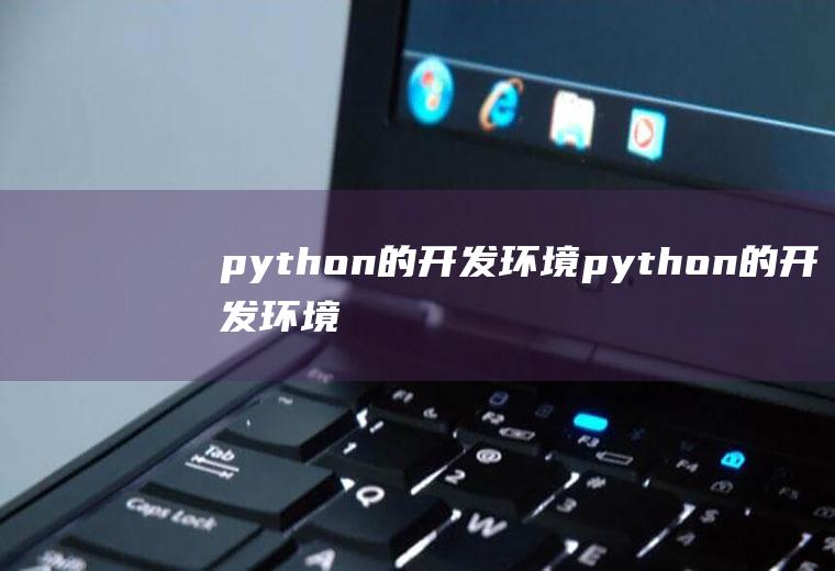 python的开发环境python的开发环境有哪些