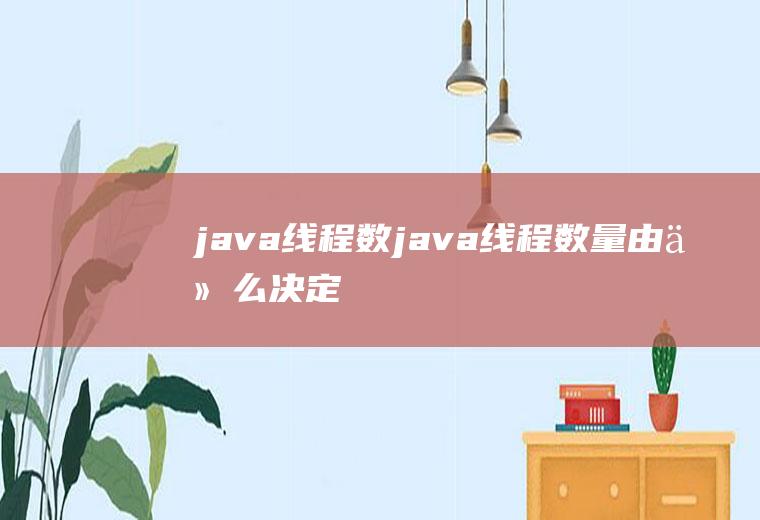 java线程数java线程数量由什么决定