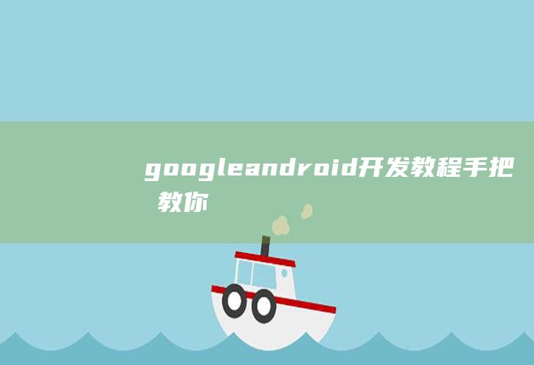 googleandroid开发教程手把手教你google开发