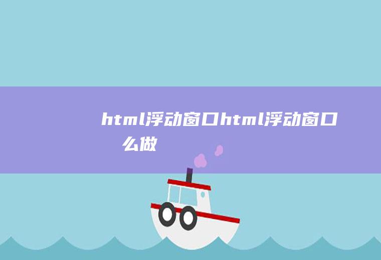 html浮动窗口html浮动窗口怎么做