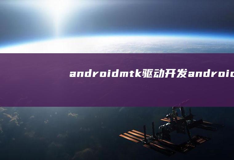 androidmtk驱动开发android驱动开发教程