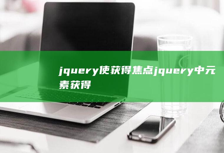 jquery使获得焦点jquery中元素获得焦点时触发什么事件