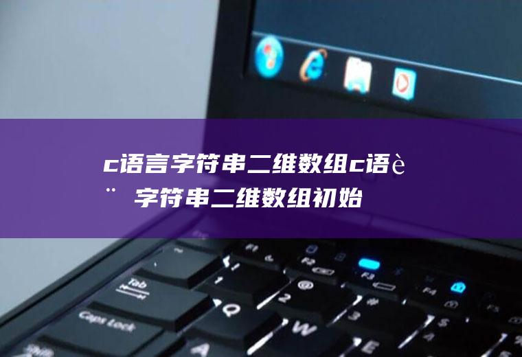 c语言字符串二维数组c语言字符串二维数组初始化