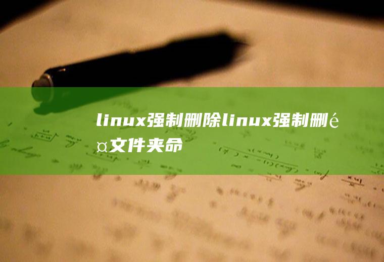 linux强制删除linux强制删除文件夹命令