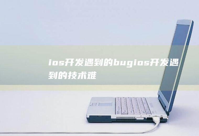 ios开发遇到的bugios开发遇到的技术难题