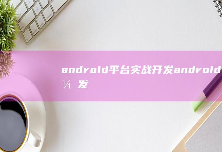 android平台实战开发android开发平台
