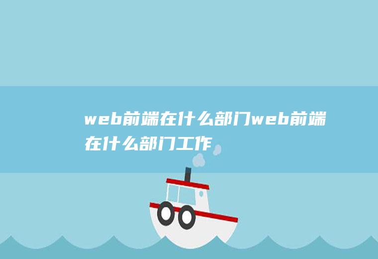 web前端在什么部门web前端在什么部门工作