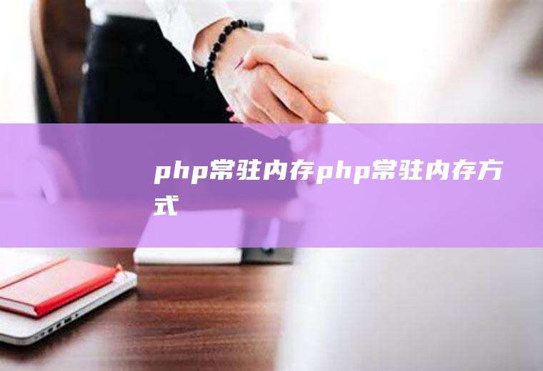php常驻内存php常驻内存方式
