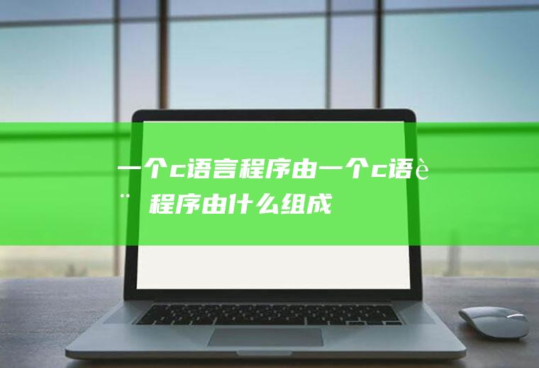 一个c语言程序由一个c语言程序由什么组成