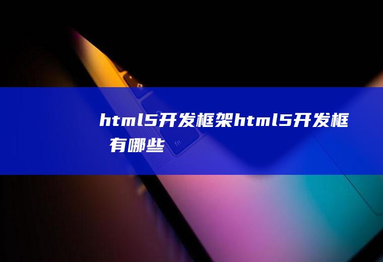 html5开发框架html5开发框架有哪些