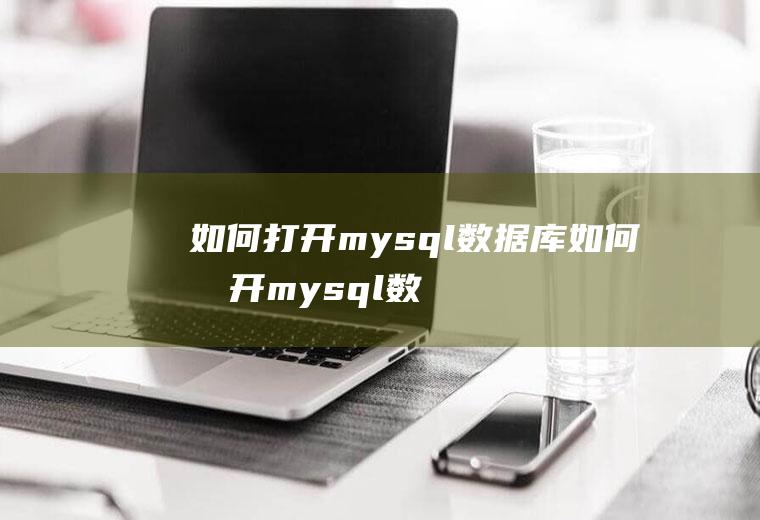 如何打开mysql数据库如何打开mysql数据库界面