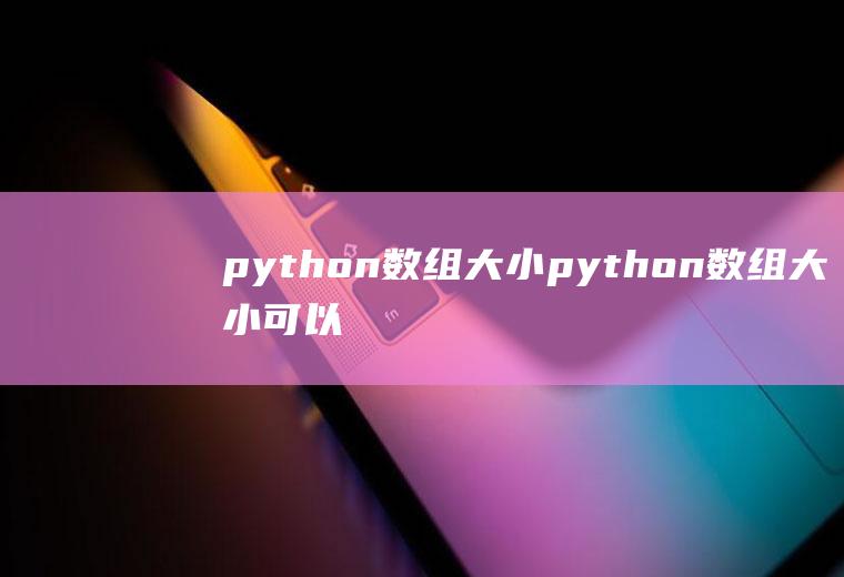 python数组大小python数组大小可以改变吗