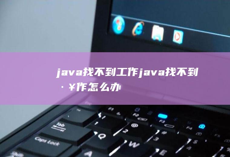 java找不到工作java找不到工作怎么办