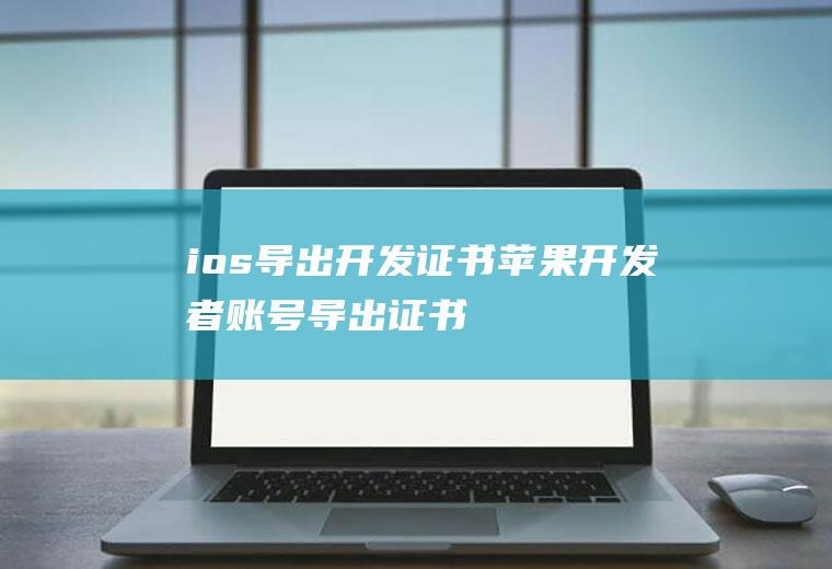 ios导出开发证书苹果开发者账号导出证书