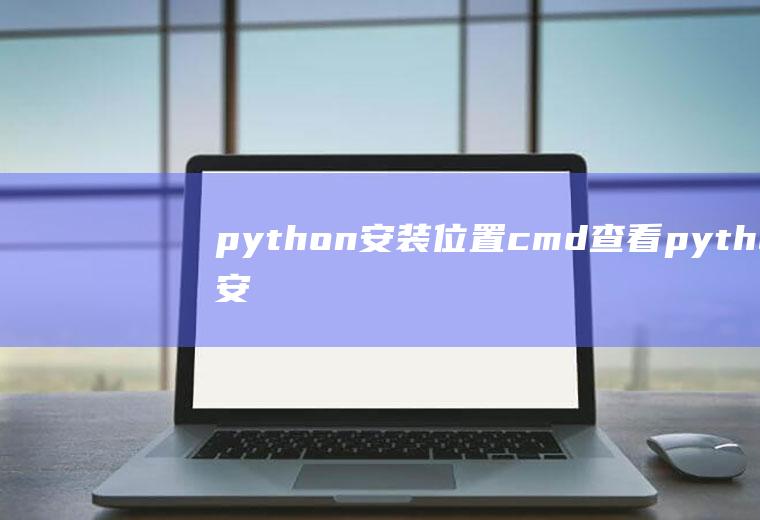 python安装位置cmd查看python安装位置