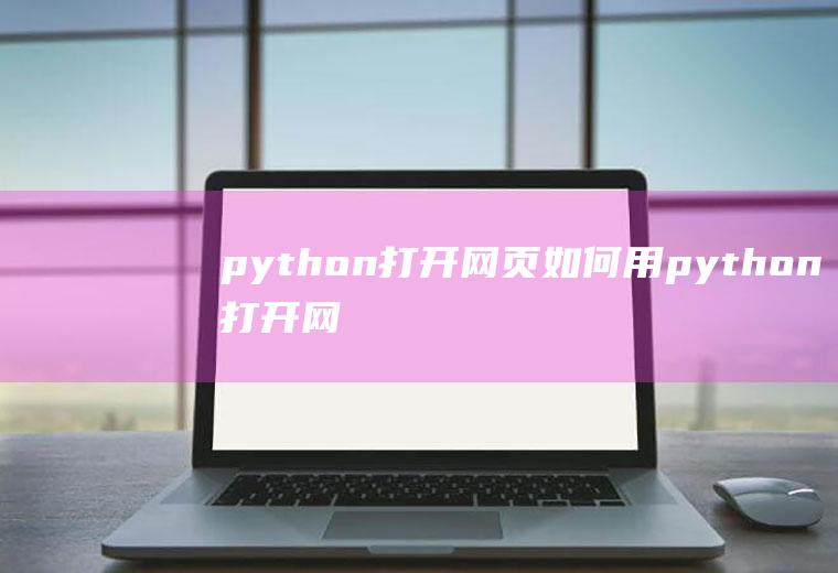 python打开网页如何用python打开网页