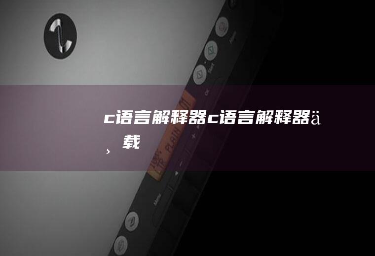 c语言解释器c语言解释器下载