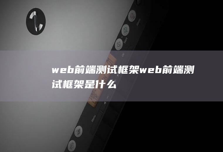 web前端测试框架web前端测试框架是什么