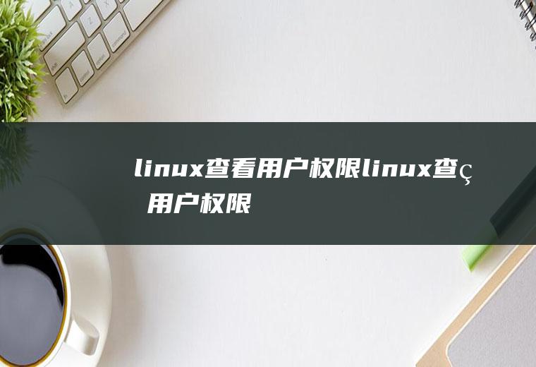 linux查看用户权限linux查看用户权限命令是什么