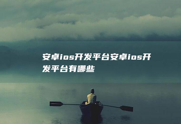 安卓ios开发平台安卓ios开发平台有哪些