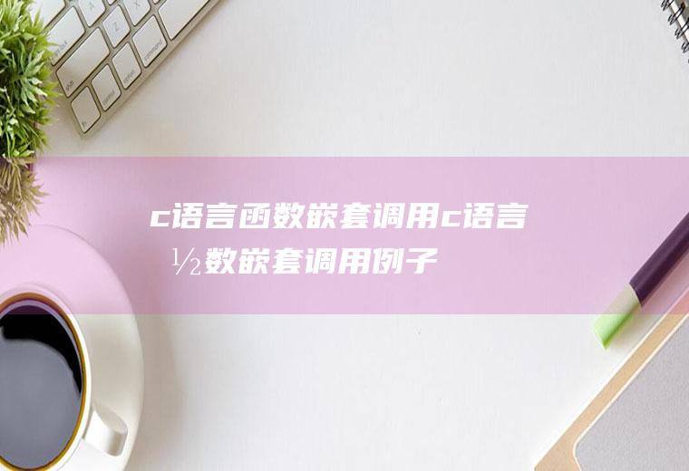c语言函数嵌套调用c语言函数嵌套调用例子