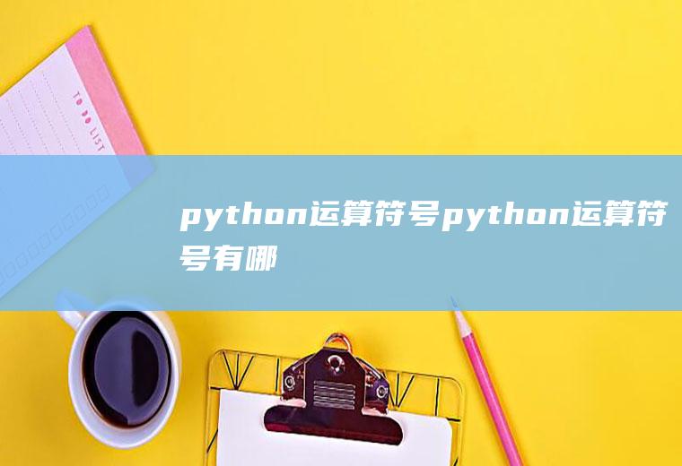 python运算符号python运算符号有哪些