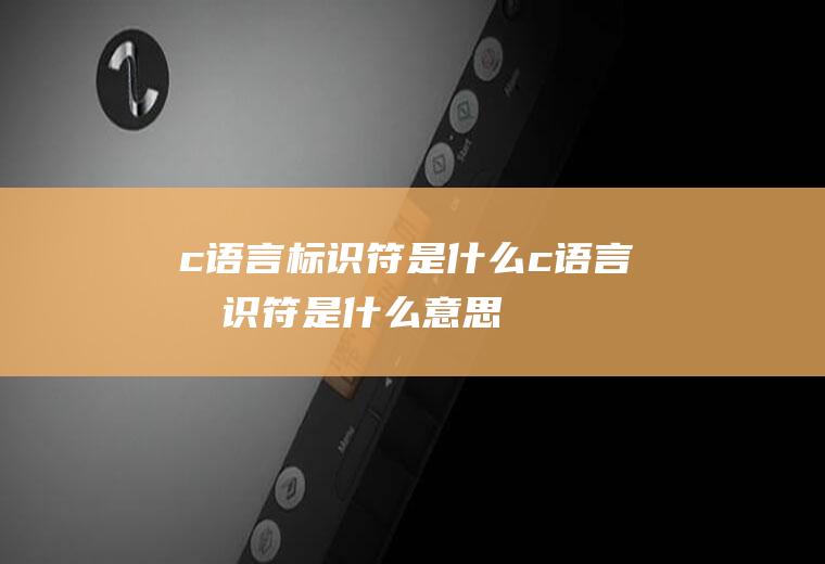 c语言标识符是什么c语言标识符是什么意思