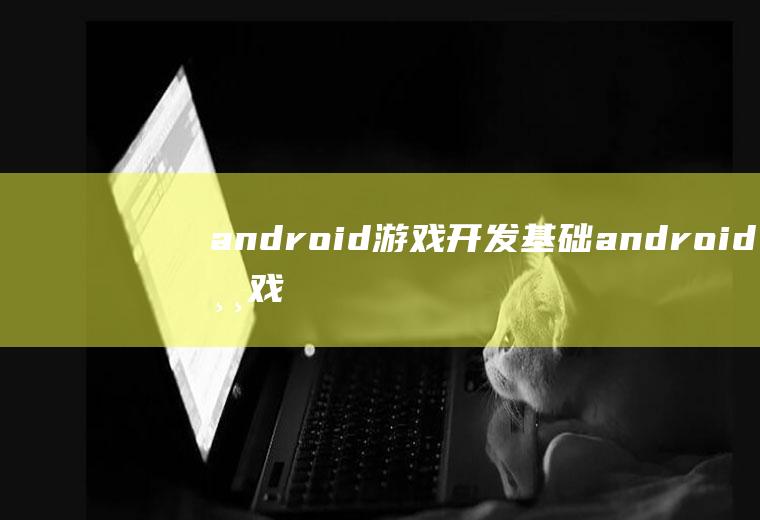 android游戏开发基础android游戏开发基础视频教程百度网盘