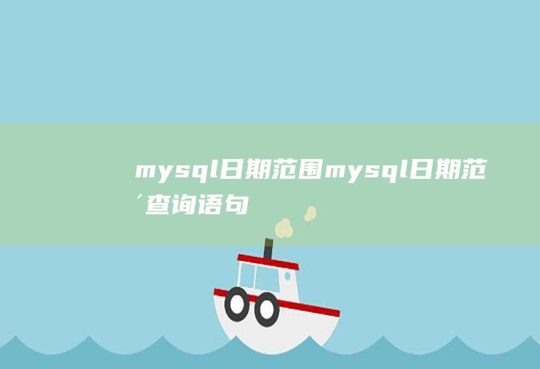 mysql日期范围mysql日期范围查询语句