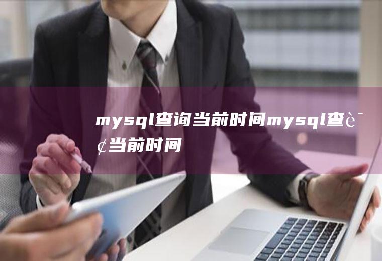 mysql查询当前时间mysql查询当前时间的语句