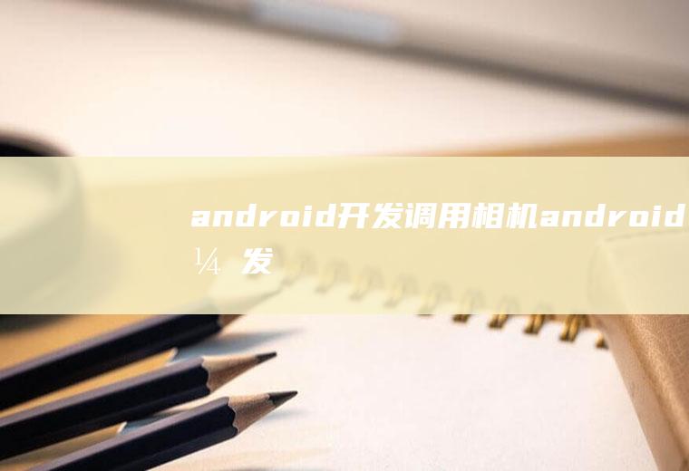 android开发调用相机android开发调用相机