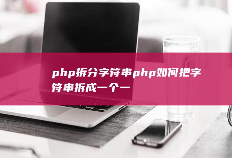 php拆分字符串php如何把字符串拆成一个一个的
